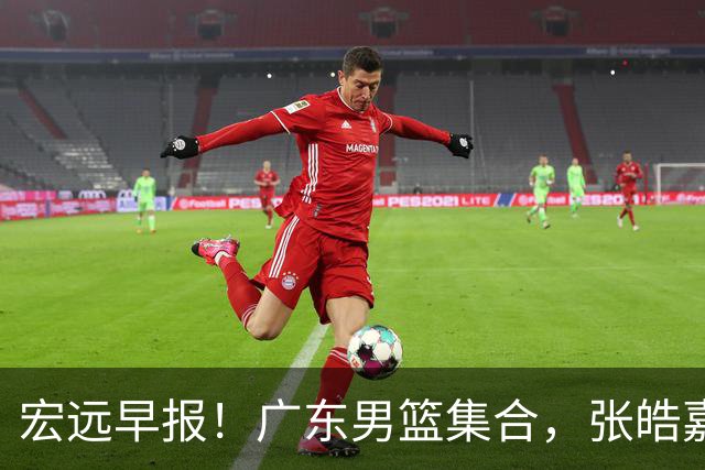 宏远早报！广东男篮集合，张皓嘉归队，徐杰美国特训，胡明轩杜润旺养伤，主教练未见身影！